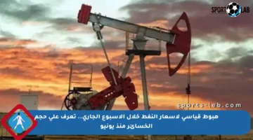 هبوط قياسي لأسعار النفط خلال الأسبوع الجاري.. تعرف على حجم الخسائر منذ يونيو